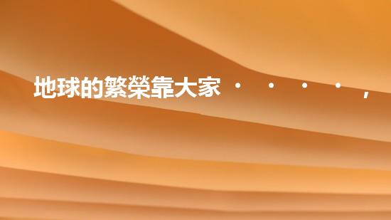地球的繁榮靠大家，環(huán)保需要行動(dòng)家